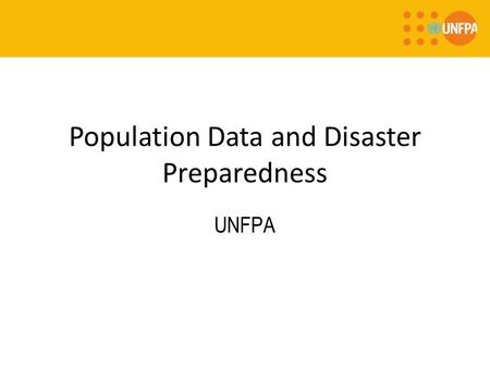 Population Data and Disaster Preparedness UNFPA. Population and Development: Data in Humanitarian settings UNFPA is committed to providing reliable population.