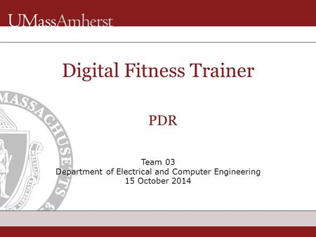 Team 03 Department of Electrical and Computer Engineering 15 October 2014 Digital Fitness Trainer PDR.
