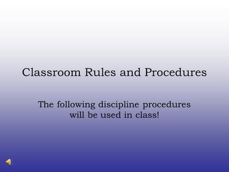 Classroom Rules and Procedures The following discipline procedures will be used in class!