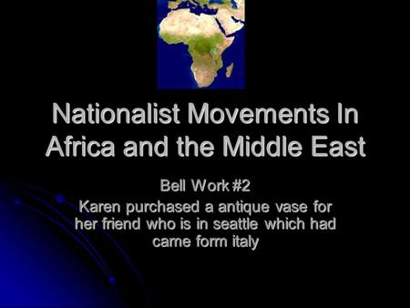 Nationalist Movements In Africa and the Middle East Bell Work #2 Karen purchased a antique vase for her friend who is in seattle which had came form italy.