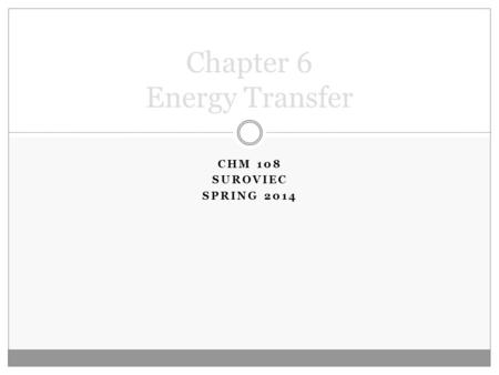 CHM 108 SUROVIEC SPRING 2014 Chapter 6 Energy Transfer.