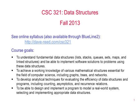 1 CSC 321: Data Structures Fall 2013 See online syllabus (also available through BlueLine2):  Course goals:  To understand.