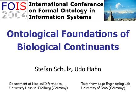Ontological Foundations of Biological Continuants Stefan Schulz, Udo Hahn Text Knowledge Engineering Lab University of Jena (Germany) Department of Medical.