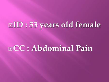  ID : 53 years old female  CC : Abdominal Pain.