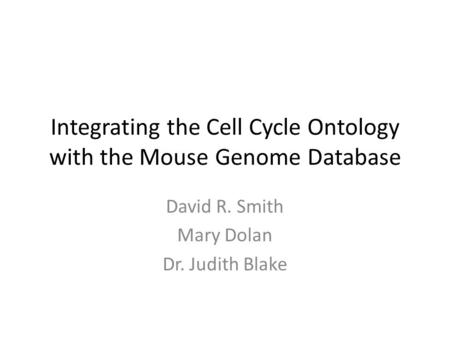 Integrating the Cell Cycle Ontology with the Mouse Genome Database David R. Smith Mary Dolan Dr. Judith Blake.