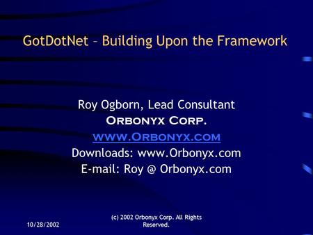 10/28/2002 (c) 2002 Orbonyx Corp. All Rights Reserved. GotDotNet – Building Upon the Framework Roy Ogborn, Lead Consultant Orbonyx Corp. www.Orbonyx.com.