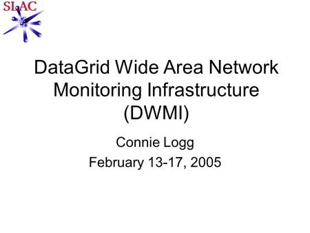 DataGrid Wide Area Network Monitoring Infrastructure (DWMI) Connie Logg February 13-17, 2005.