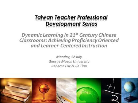 Dynamic Learning in 21 st Century Chinese Classrooms: Achieving Proficiency Oriented and Learner-Centered Instruction Monday, 12 July George Mason University.