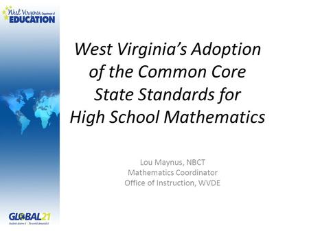 West Virginia’s Adoption of the Common Core State Standards for High School Mathematics Lou Maynus, NBCT Mathematics Coordinator Office of Instruction,
