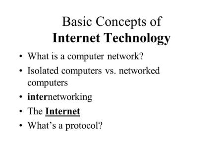 Basic Concepts of Internet Technology What is a computer network? Isolated computers vs. networked computers internetworking The Internet What’s a protocol?