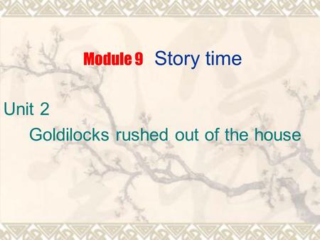 Module 9 Story time Unit 2 Goldilocks rushed out of the house.