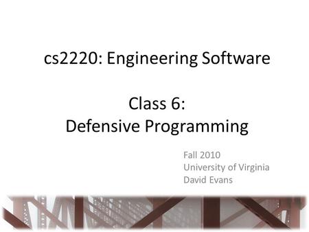 Cs2220: Engineering Software Class 6: Defensive Programming Fall 2010 University of Virginia David Evans.