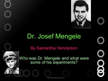 Dr. Josef Mengele By Samantha Henderson Who was Dr. Mengele and what were some of his experiments?