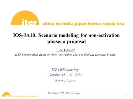 T.A. Casper, ITPA IOS Kyoto, Japan 1 IOS-JA10: Scenario modeling for non-activation phase: a proposal ITPA IOS meeting October 18 – 21, 2011 Kyoto, Japan.