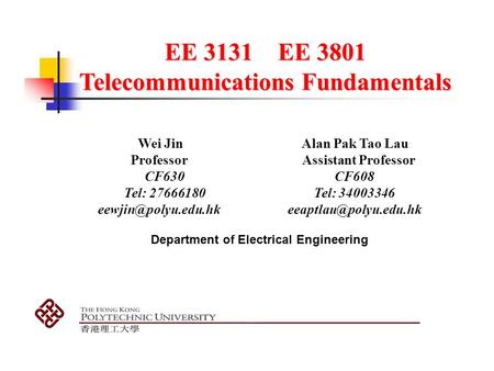 EE 3131 EE 3801 Telecommunications Fundamentals Wei Jin Alan Pak Tao Lau Professor Assistant Professor CF630 CF608 Tel: 27666180 Tel: 34003346