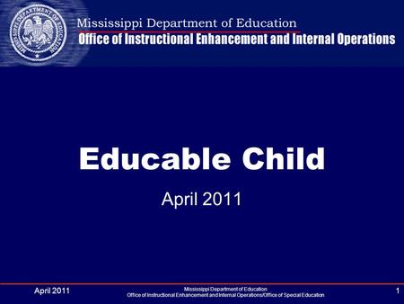 April 2011 Mississippi Department of Education Office of Instructional Enhancement and Internal Operations/Office of Special Education 1 Educable Child.