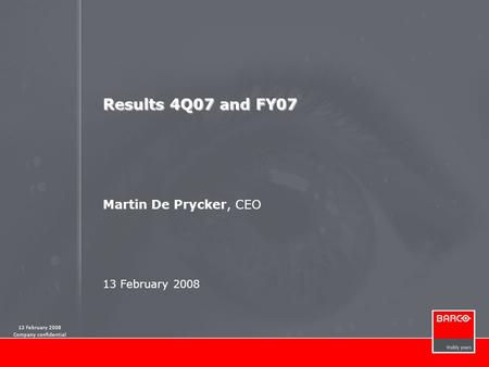 13 February 2008 Company confidential Results 4Q07 and FY07 Martin De Prycker, CEO 13 February 2008.