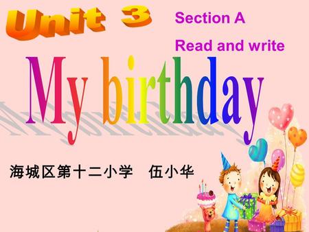 海城区第十二小学 伍小华 Section A Read and write. My birthday is in January. My birthday is in January. My birthday is in January. When is your birthday? My birthday.