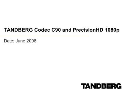 TANDBERG Codec C90 and PrecisionHD 1080p Date: June 2008.