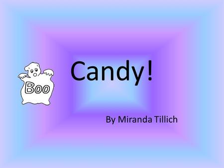 Candy! By Miranda Tillich. I’m so excited its Halloween! I can’t wait to get so much candy. :)