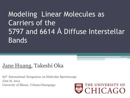 Modeling Linear Molecules as Carriers of the 5797 and 6614 Å Diffuse Interstellar Bands Jane Huang, Takeshi Oka 69 th International Symposium on Molecular.