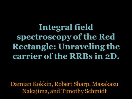 Integral field spectroscopy of the Red Rectangle: Unraveling the carrier of the RRBs in 2D. Damian Kokkin, Robert Sharp, Masakazu Nakajima, and Timothy.