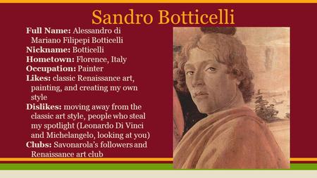 Sandro Botticelli Full Name: Alessandro di Mariano Filipepi Botticelli Nickname: Botticelli Hometown: Florence, Italy Occupation: Painter Likes: classic.