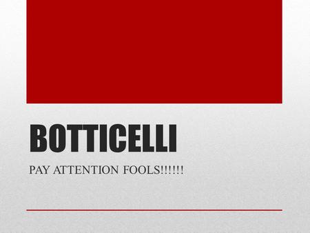 BOTTICELLI PAY ATTENTION FOOLS!!!!!!. FACTS Born 1445 Died 1510 Trained under Fra Filippo Lippi Clients included the Medici family and Pope Sixtus IV.