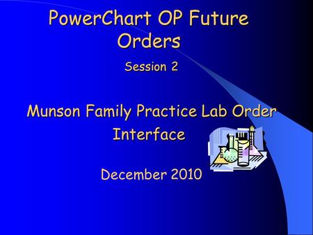 PowerChart OP Future Orders Session 2 Munson Family Practice Lab Order Interface December 2010.