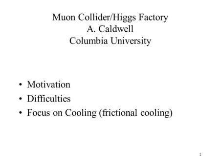 1 Muon Collider/Higgs Factory A. Caldwell Columbia University Motivation Difficulties Focus on Cooling (frictional cooling)