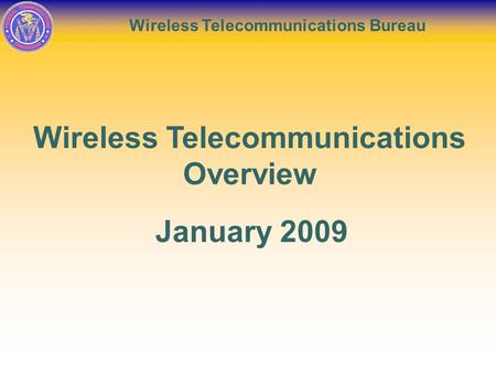 Wireless Telecommunications Bureau Wireless Telecommunications Overview January 2009.