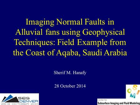 Imaging Normal Faults in Alluvial fans using Geophysical Techniques: Field Example from the Coast of Aqaba, Saudi Arabia Sherif M. Hanafy 28 October 2014.