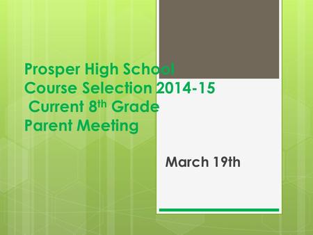 Prosper High School Course Selection 2014-15 Current 8 th Grade Parent Meeting March 19th.