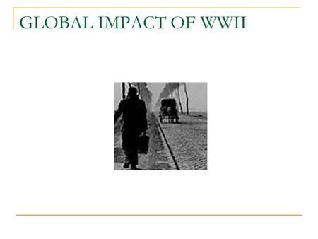 GLOBAL IMPACT OF WWII. DEFEAT OF DICTATORSHIPS Germany, Italy, and Japan were occupied by armies of the victorious nations Goal – Democratic, peaceful.