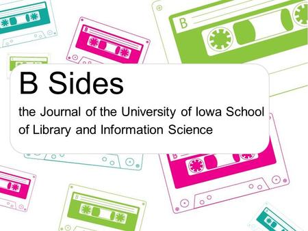 B Sides the Journal of the University of Iowa School of Library and Information Science.