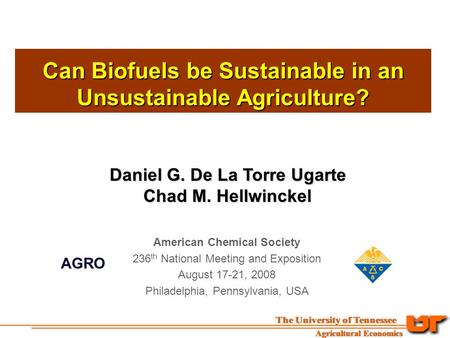 Can Biofuels be Sustainable in an Unsustainable Agriculture? Daniel G. De La Torre Ugarte Chad M. Hellwinckel Chad M. Hellwinckel American Chemical Society.