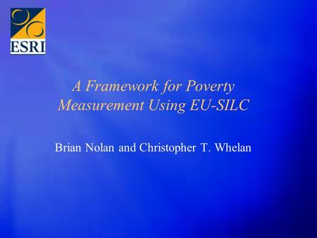 A Framework for Poverty Measurement Using EU-SILC Brian Nolan and Christopher T. Whelan.