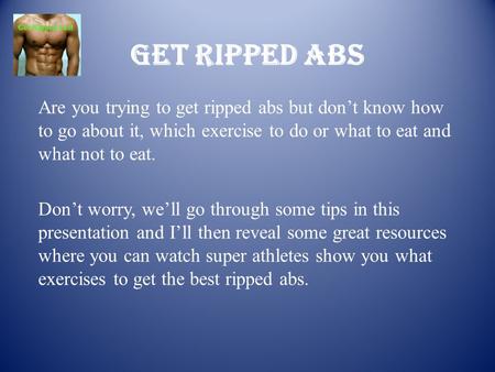 Get Ripped Abs Are you trying to get ripped abs but don’t know how to go about it, which exercise to do or what to eat and what not to eat. Don’t worry,