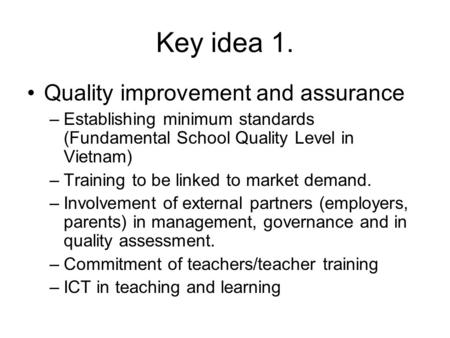 Key idea 1. Quality improvement and assurance –Establishing minimum standards (Fundamental School Quality Level in Vietnam) –Training to be linked to market.