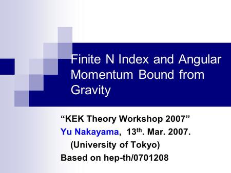 Finite N Index and Angular Momentum Bound from Gravity “KEK Theory Workshop 2007” Yu Nakayama, 13 th. Mar. 2007. (University of Tokyo) Based on hep-th/0701208.