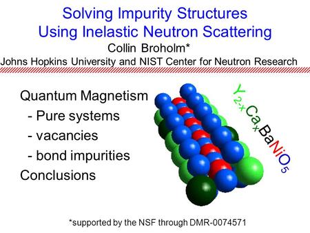 Solving Impurity Structures Using Inelastic Neutron Scattering Quantum Magnetism - Pure systems - vacancies - bond impurities Conclusions Collin Broholm*