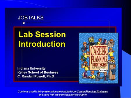 JOBTALKS Lab Session Introduction Indiana University Kelley School of Business C. Randall Powell, Ph.D Contents used in this presentation are adapted from.