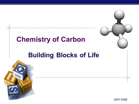 AP Biology 2007-2008 Chemistry of Carbon Building Blocks of Life.