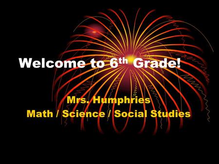 Welcome to 6 th Grade! Mrs. Humphries Math / Science / Social Studies.