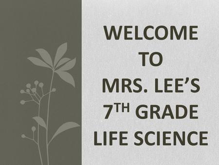WELCOME TO MRS. LEE’S 7 TH GRADE LIFE SCIENCE. INTRODUCTIONS About the Teacher Soohee Lee B.S. in Biological Sciences, UCI UCI Dept. of Ed. Credentialed.