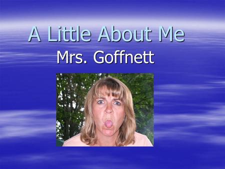 A Little About Me Mrs. Goffnett. But first, welcome back!!!!!   p?video_id=1246&title=Welcome_Back_to _School.
