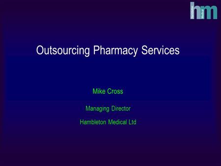 Outsourcing Pharmacy Services Mike Cross Managing Director Hambleton Medical Ltd.
