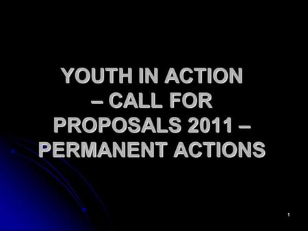 1 YOUTH IN ACTION – CALL FOR PROPOSALS 2011 – PERMANENT ACTIONS.