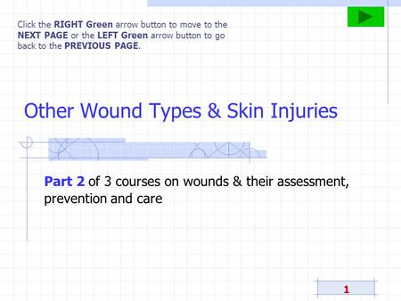 1 Other Wound Types & Skin Injuries Click the RIGHT Green arrow button to move to the NEXT PAGE or the LEFT Green arrow button to go back to the PREVIOUS.
