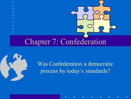 Chapter 7: Confederation Was Confederation a democratic process by today’s standards?